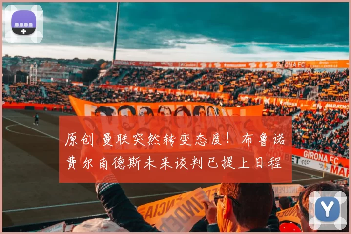 原创 曼联突然转变态度！布鲁诺・费尔南德斯未来谈判已提上日程