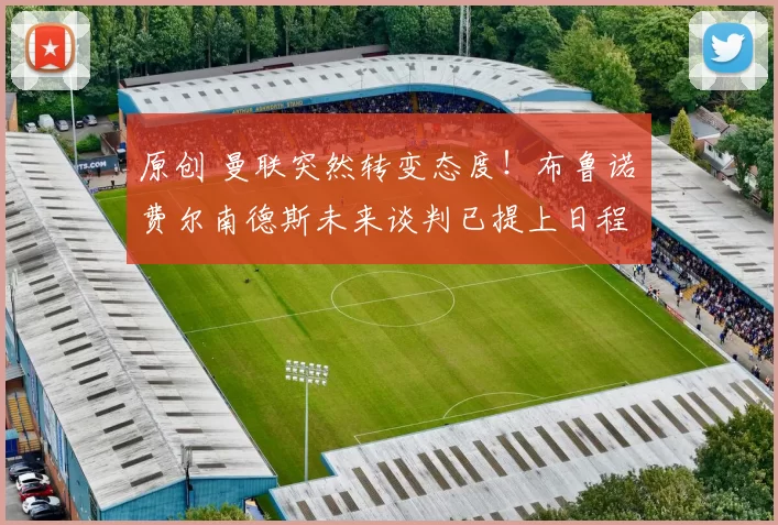 原创 曼联突然转变态度！布鲁诺・费尔南德斯未来谈判已提上日程