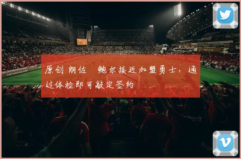 原创 朗佐・鲍尔接近加盟勇士，通过体检即可敲定签约