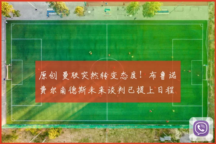 原创 曼联突然转变态度！布鲁诺・费尔南德斯未来谈判已提上日程