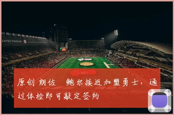 原创 朗佐・鲍尔接近加盟勇士，通过体检即可敲定签约