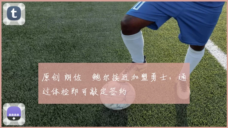 原创 朗佐・鲍尔接近加盟勇士，通过体检即可敲定签约