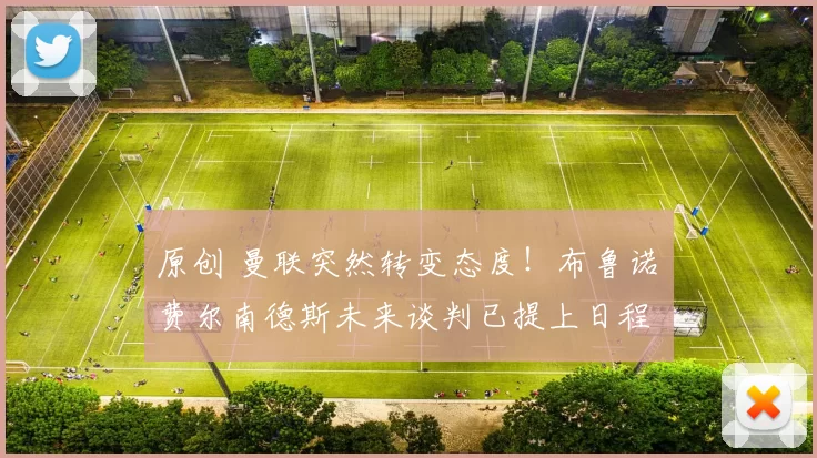 原创 曼联突然转变态度！布鲁诺・费尔南德斯未来谈判已提上日程