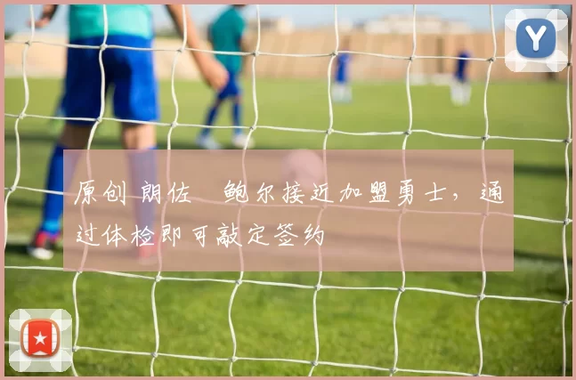 原创 朗佐・鲍尔接近加盟勇士，通过体检即可敲定签约