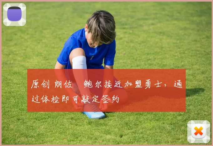 原创 朗佐・鲍尔接近加盟勇士，通过体检即可敲定签约