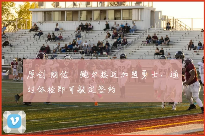 原创 朗佐・鲍尔接近加盟勇士，通过体检即可敲定签约