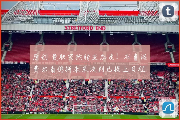 原创 曼联突然转变态度！布鲁诺・费尔南德斯未来谈判已提上日程