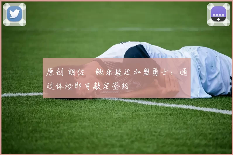 原创 朗佐・鲍尔接近加盟勇士，通过体检即可敲定签约