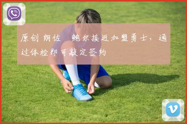 原创 朗佐・鲍尔接近加盟勇士，通过体检即可敲定签约