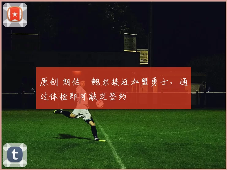 原创 朗佐・鲍尔接近加盟勇士，通过体检即可敲定签约