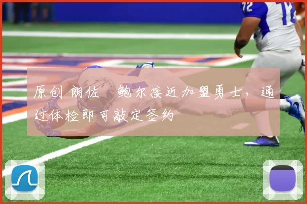 原创 朗佐・鲍尔接近加盟勇士，通过体检即可敲定签约