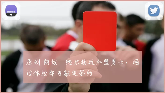 原创 朗佐・鲍尔接近加盟勇士，通过体检即可敲定签约