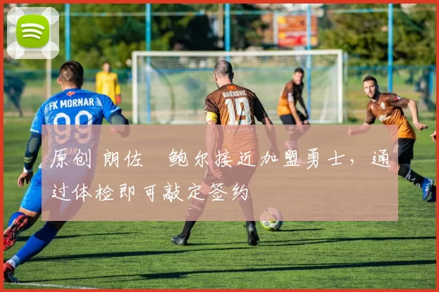 原创 朗佐・鲍尔接近加盟勇士，通过体检即可敲定签约