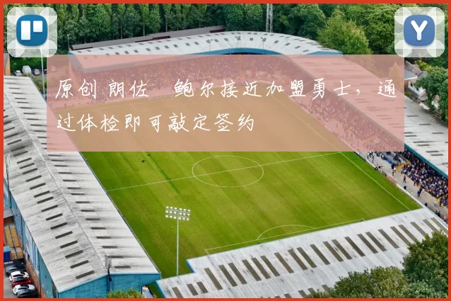 原创 朗佐・鲍尔接近加盟勇士，通过体检即可敲定签约