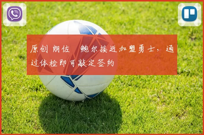 原创 朗佐・鲍尔接近加盟勇士，通过体检即可敲定签约