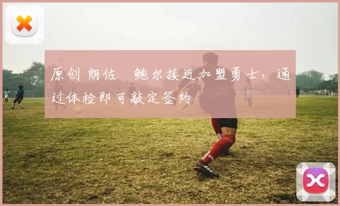 原创 朗佐・鲍尔接近加盟勇士，通过体检即可敲定签约