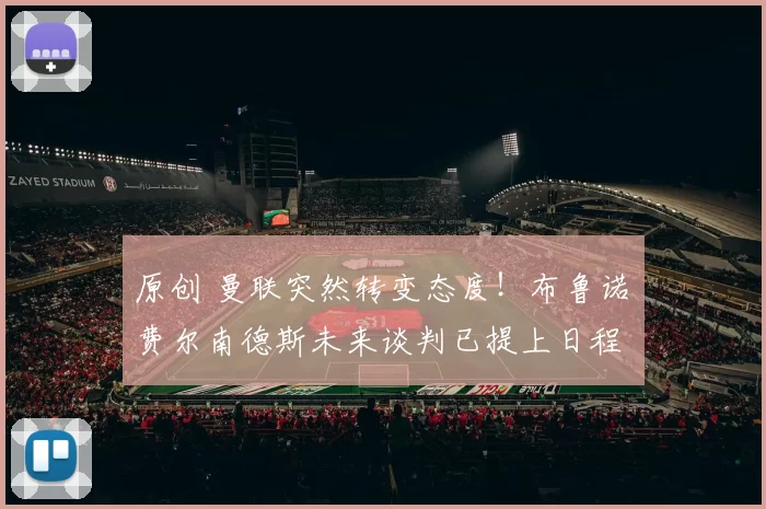 原创 曼联突然转变态度！布鲁诺・费尔南德斯未来谈判已提上日程