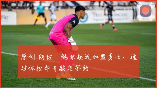 原创 朗佐・鲍尔接近加盟勇士，通过体检即可敲定签约