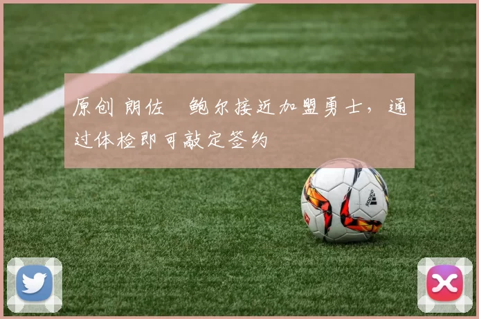 原创 朗佐・鲍尔接近加盟勇士，通过体检即可敲定签约