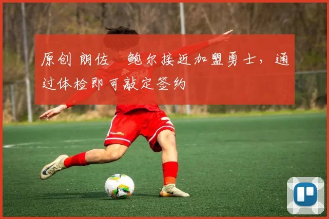 原创 朗佐・鲍尔接近加盟勇士，通过体检即可敲定签约