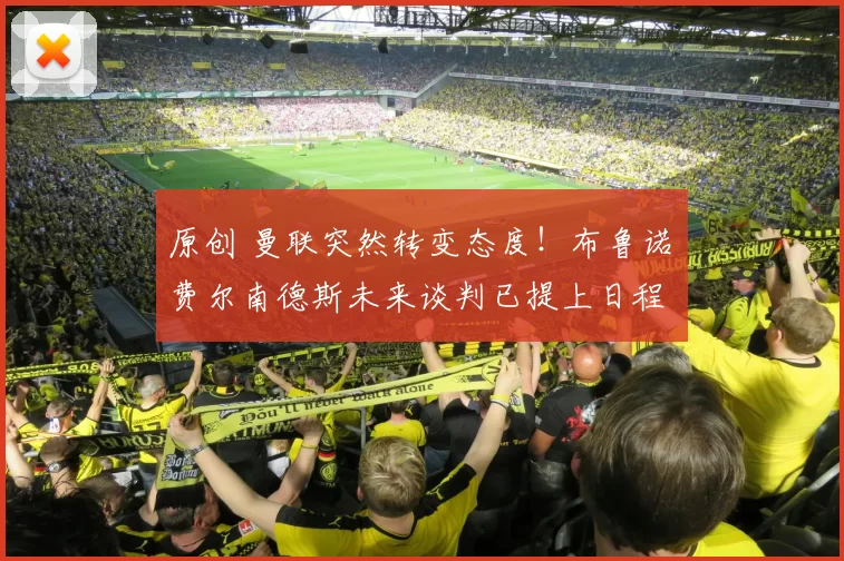 原创 曼联突然转变态度！布鲁诺・费尔南德斯未来谈判已提上日程