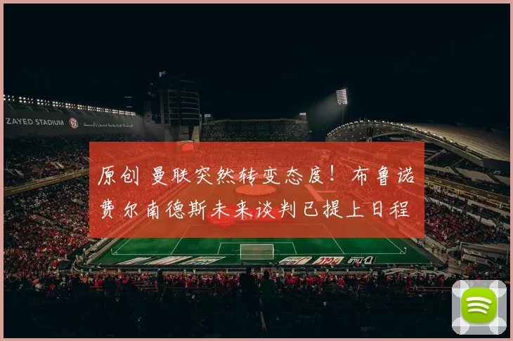 原创 曼联突然转变态度！布鲁诺・费尔南德斯未来谈判已提上日程