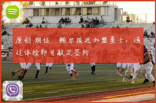 原创 朗佐・鲍尔接近加盟勇士，通过体检即可敲定签约