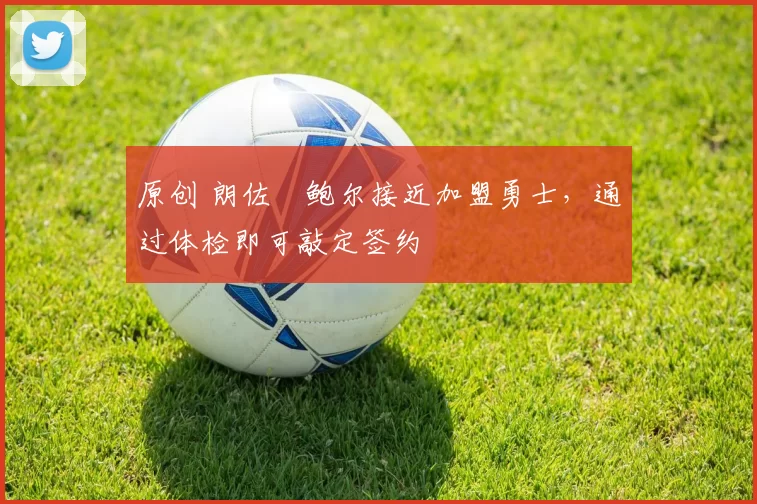 原创 朗佐・鲍尔接近加盟勇士，通过体检即可敲定签约