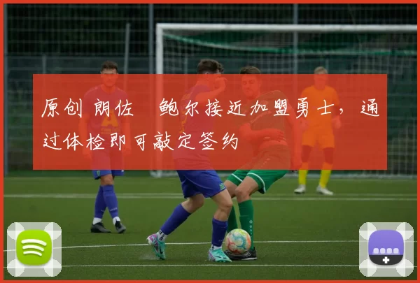 原创 朗佐・鲍尔接近加盟勇士，通过体检即可敲定签约