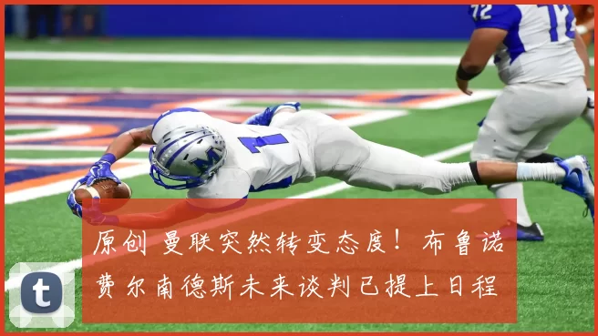 原创 曼联突然转变态度！布鲁诺・费尔南德斯未来谈判已提上日程