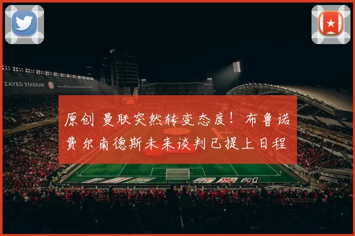 原创 曼联突然转变态度！布鲁诺・费尔南德斯未来谈判已提上日程