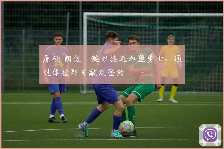 原创 朗佐・鲍尔接近加盟勇士，通过体检即可敲定签约