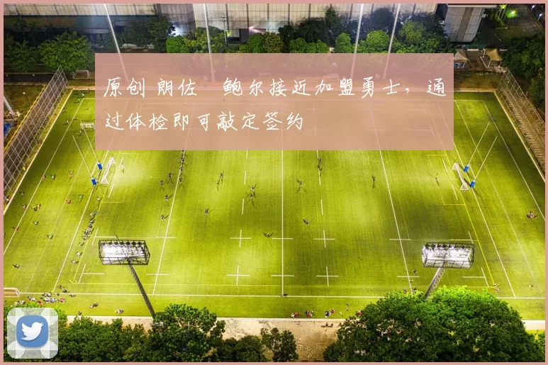 原创 朗佐・鲍尔接近加盟勇士，通过体检即可敲定签约