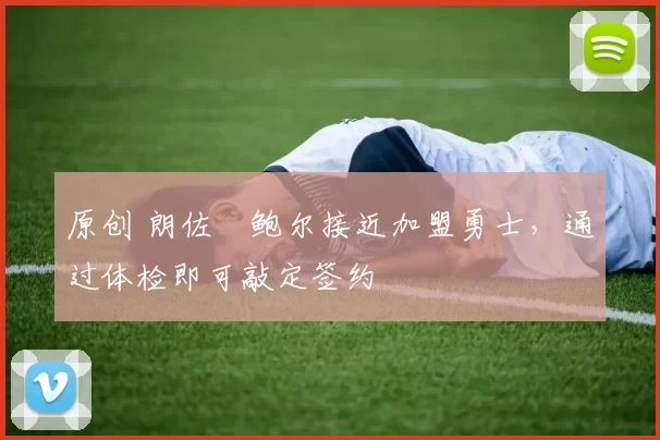 原创 朗佐・鲍尔接近加盟勇士，通过体检即可敲定签约