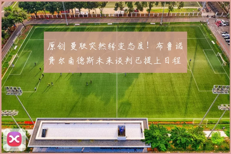 原创 曼联突然转变态度！布鲁诺・费尔南德斯未来谈判已提上日程