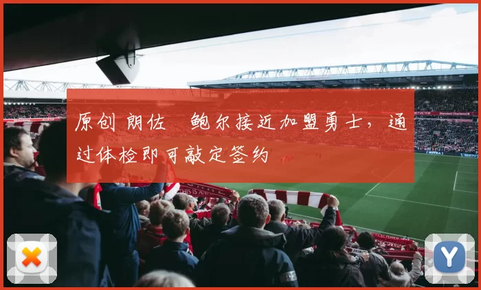 原创 朗佐・鲍尔接近加盟勇士，通过体检即可敲定签约