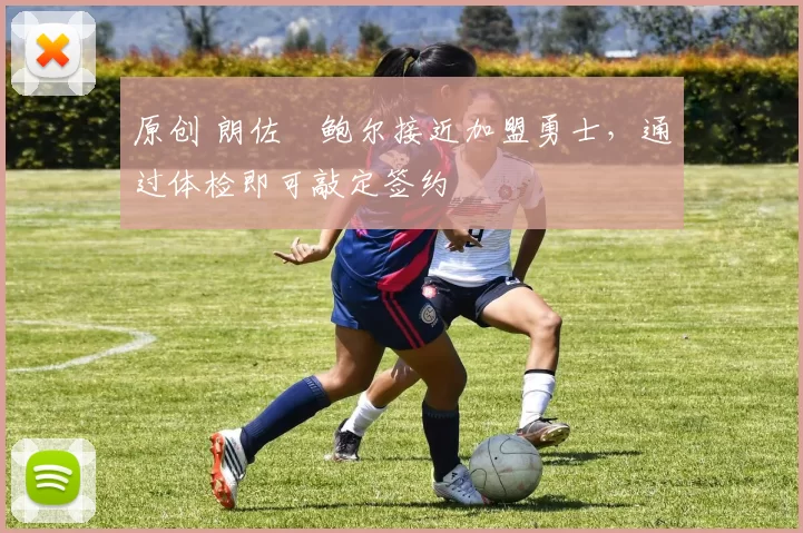 原创 朗佐・鲍尔接近加盟勇士，通过体检即可敲定签约