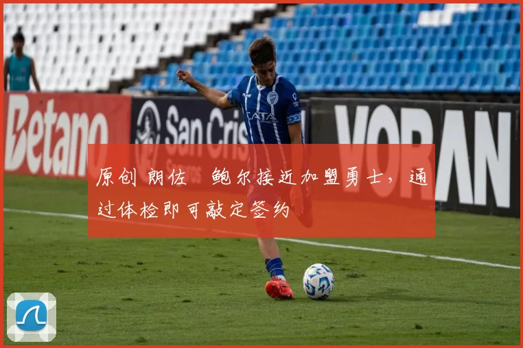 原创 朗佐・鲍尔接近加盟勇士，通过体检即可敲定签约