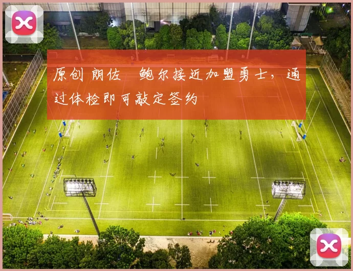 原创 朗佐・鲍尔接近加盟勇士，通过体检即可敲定签约