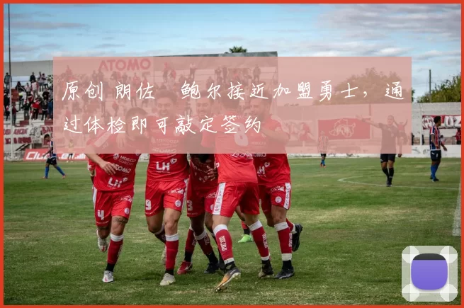 原创 朗佐・鲍尔接近加盟勇士，通过体检即可敲定签约