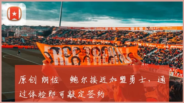 原创 朗佐・鲍尔接近加盟勇士，通过体检即可敲定签约