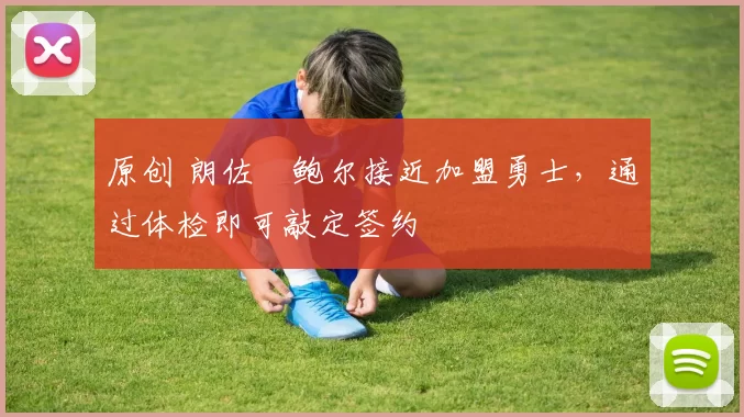 原创 朗佐・鲍尔接近加盟勇士，通过体检即可敲定签约