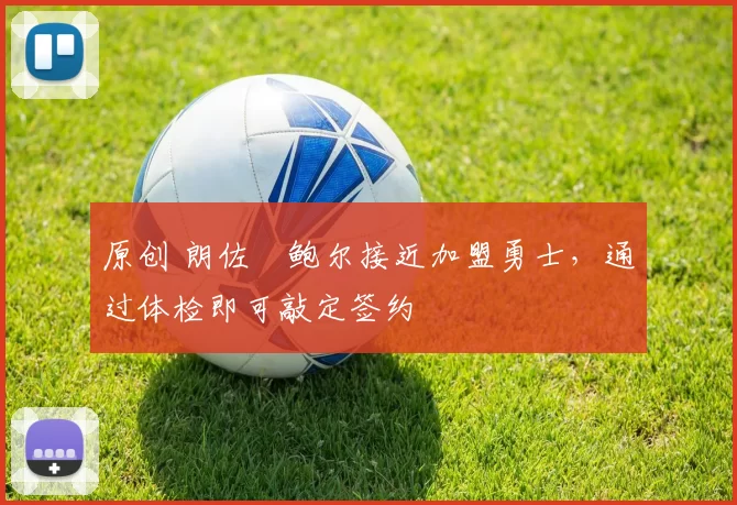 原创 朗佐・鲍尔接近加盟勇士，通过体检即可敲定签约