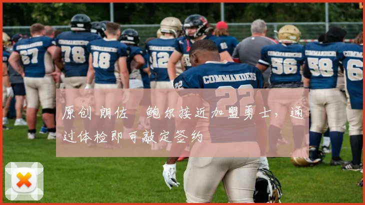 原创 朗佐・鲍尔接近加盟勇士，通过体检即可敲定签约