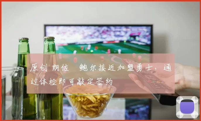 原创 朗佐・鲍尔接近加盟勇士，通过体检即可敲定签约