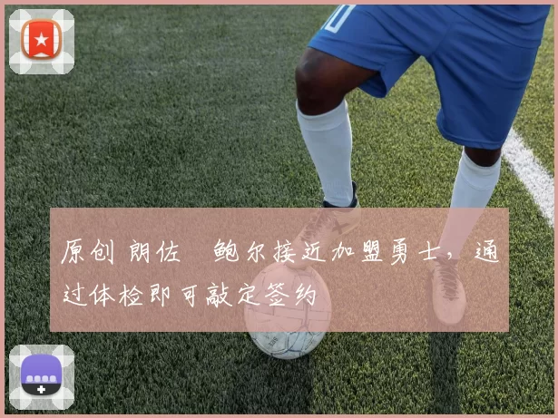 原创 朗佐・鲍尔接近加盟勇士，通过体检即可敲定签约