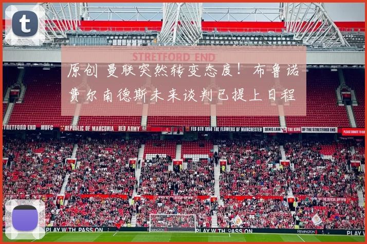 原创 曼联突然转变态度！布鲁诺・费尔南德斯未来谈判已提上日程