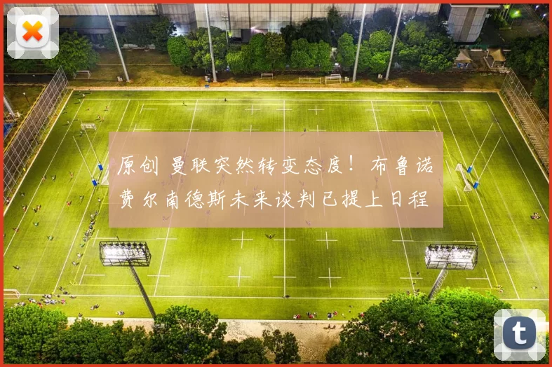 原创 曼联突然转变态度！布鲁诺・费尔南德斯未来谈判已提上日程
