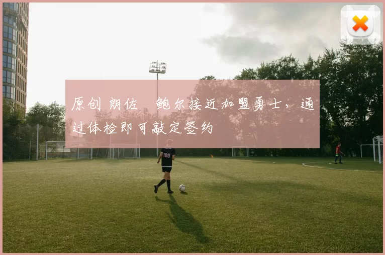 原创 朗佐・鲍尔接近加盟勇士，通过体检即可敲定签约