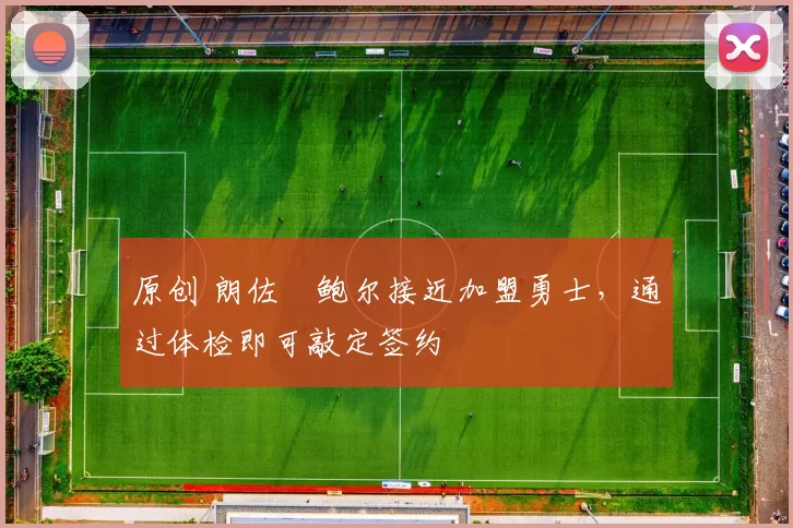 原创 朗佐・鲍尔接近加盟勇士，通过体检即可敲定签约